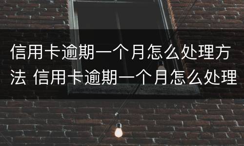 信用卡逾期一个月怎么处理方法 信用卡逾期一个月怎么处理方法最好