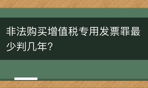 非法购买增值税专用发票罪最少判几年?