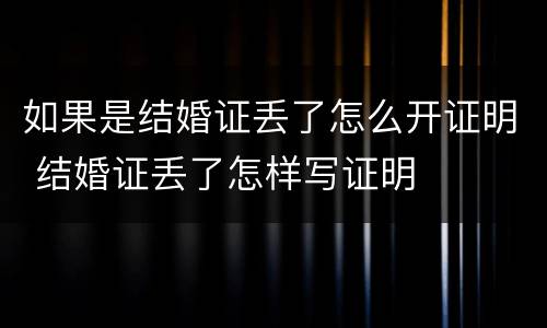 如果是结婚证丢了怎么开证明 结婚证丢了怎样写证明