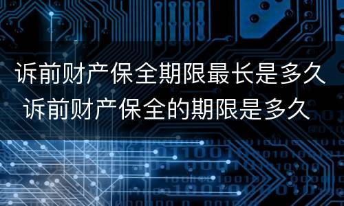 诉前财产保全期限最长是多久 诉前财产保全的期限是多久