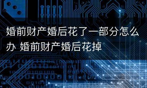 婚前财产婚后花了一部分怎么办 婚前财产婚后花掉
