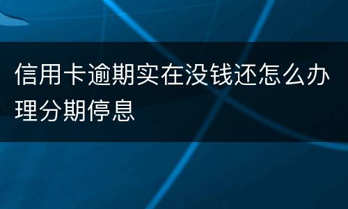信用卡逾期实在没钱还怎么办理分期停息