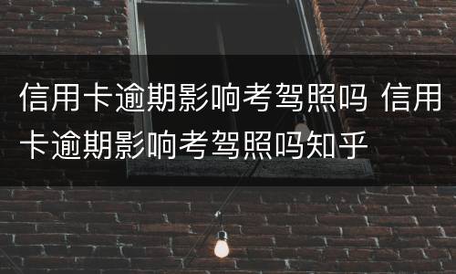 信用卡逾期影响考驾照吗 信用卡逾期影响考驾照吗知乎