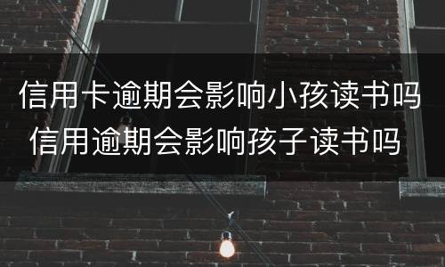 信用卡逾期会影响小孩读书吗 信用逾期会影响孩子读书吗