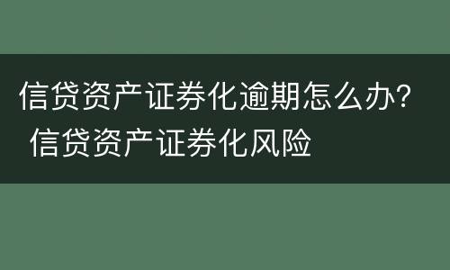 信贷资产证券化逾期怎么办？ 信贷资产证券化风险