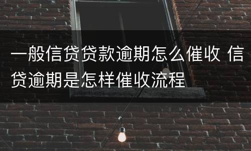 一般信贷贷款逾期怎么催收 信贷逾期是怎样催收流程