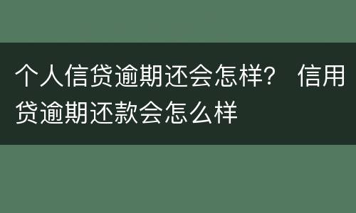 个人信贷逾期还会怎样？ 信用贷逾期还款会怎么样
