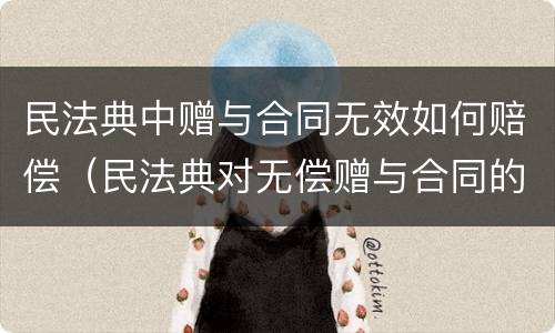 民法典中赠与合同无效如何赔偿（民法典对无偿赠与合同的规定）