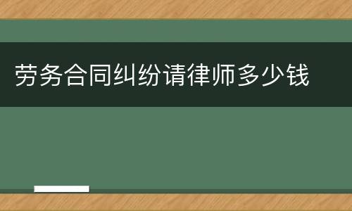 劳务合同纠纷请律师多少钱