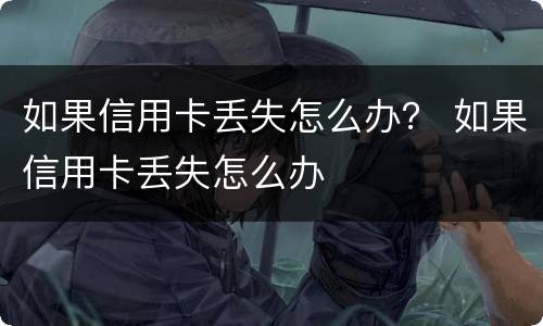 如果信用卡丢失怎么办？ 如果信用卡丢失怎么办