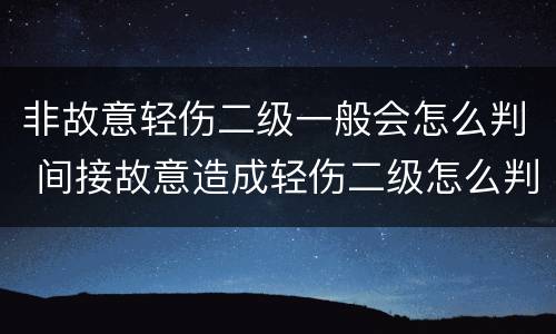 非故意轻伤二级一般会怎么判 间接故意造成轻伤二级怎么判
