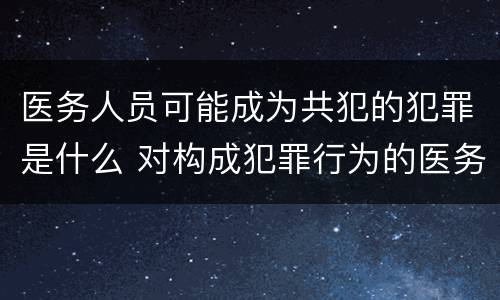 医务人员可能成为共犯的犯罪是什么 对构成犯罪行为的医务人员要