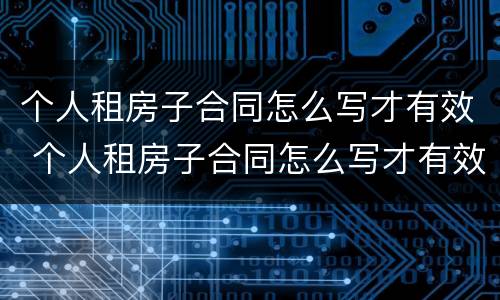 个人租房子合同怎么写才有效 个人租房子合同怎么写才有效果