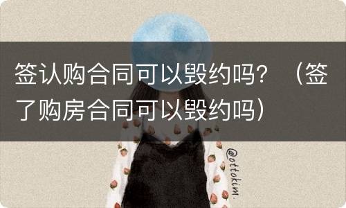 签认购合同可以毁约吗？（签了购房合同可以毁约吗）