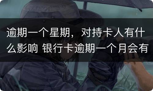 逾期一个星期，对持卡人有什么影响 银行卡逾期一个月会有什么影响