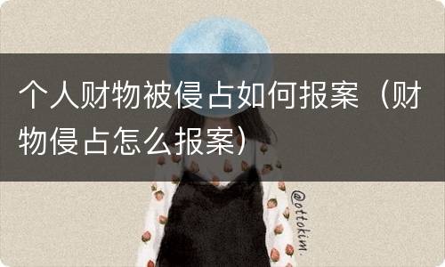 个人财物被侵占如何报案（财物侵占怎么报案）