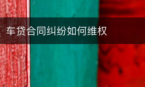 车贷合同纠纷如何维权
