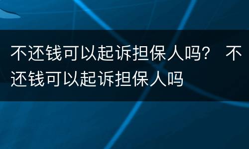 不还钱可以起诉担保人吗？ 不还钱可以起诉担保人吗