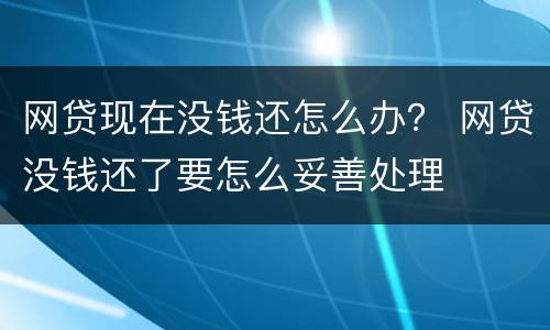 网贷现在没钱还怎么办？ 网贷没钱还了要怎么妥善处理