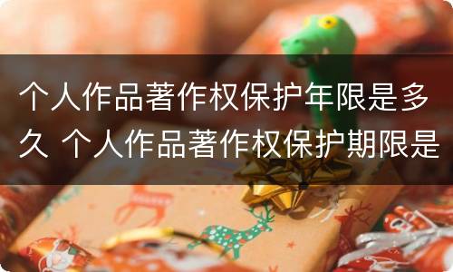 个人作品著作权保护年限是多久 个人作品著作权保护期限是多久