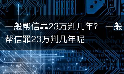 一般帮信罪23万判几年？ 一般帮信罪23万判几年呢