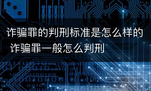 诈骗罪的判刑标准是怎么样的 诈骗罪一般怎么判刑