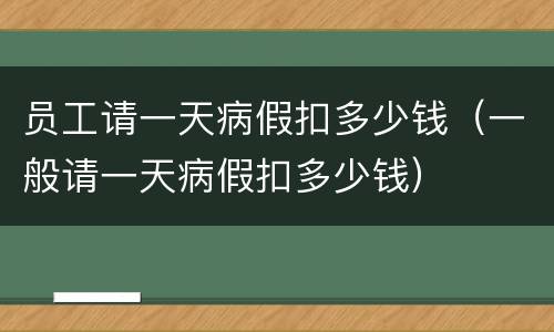 员工请一天病假扣多少钱（一般请一天病假扣多少钱）