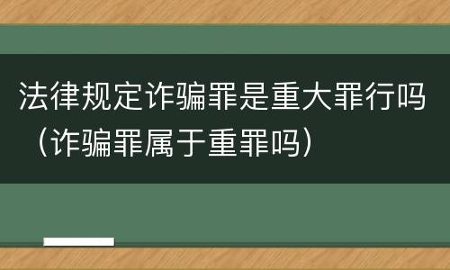 法律规定诈骗罪是重大罪行吗（诈骗罪属于重罪吗）