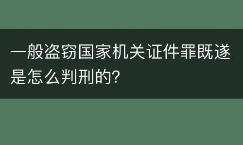 一般盗窃国家机关证件罪既遂是怎么判刑的？