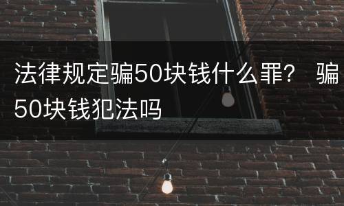 法律规定骗50块钱什么罪？ 骗50块钱犯法吗