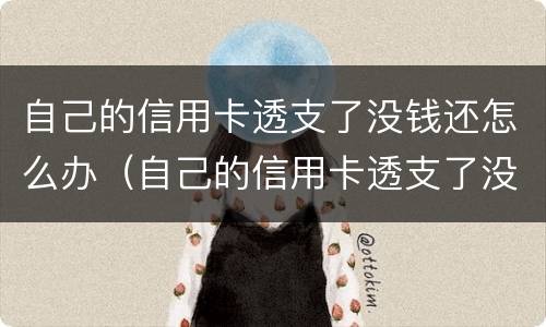 自己的信用卡透支了没钱还怎么办（自己的信用卡透支了没钱还怎么办理）