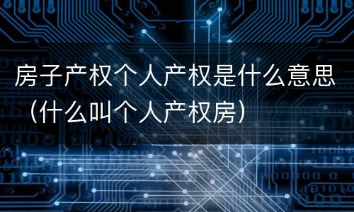 房子产权个人产权是什么意思（什么叫个人产权房）