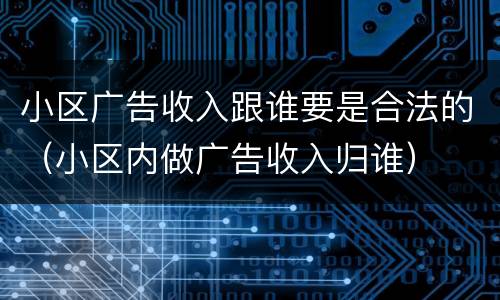 小区广告收入跟谁要是合法的（小区内做广告收入归谁）
