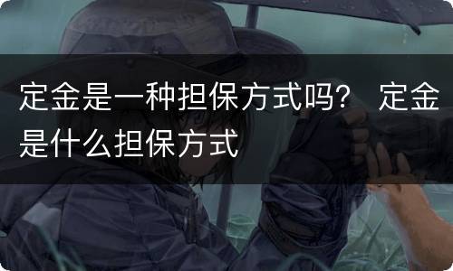 定金是一种担保方式吗？ 定金是什么担保方式