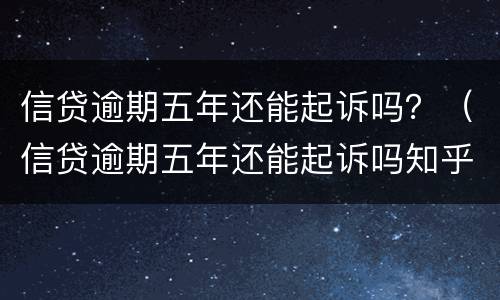 信贷逾期五年还能起诉吗？（信贷逾期五年还能起诉吗知乎）