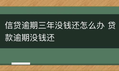 信贷逾期三年没钱还怎么办 贷款逾期没钱还