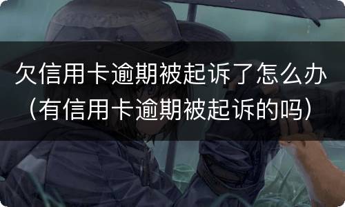 欠信用卡逾期被起诉了怎么办（有信用卡逾期被起诉的吗）