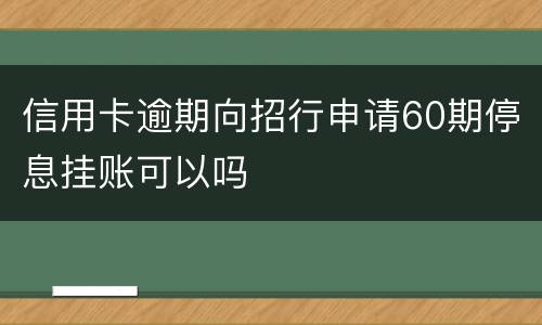 信用卡逾期向招行申请60期停息挂账可以吗