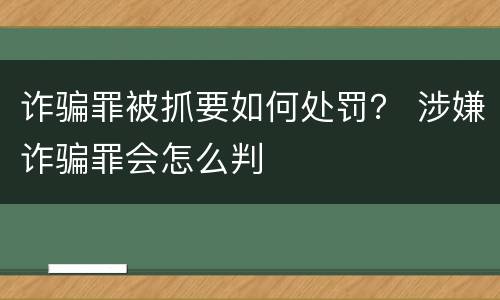 诈骗罪被抓要如何处罚？ 涉嫌诈骗罪会怎么判