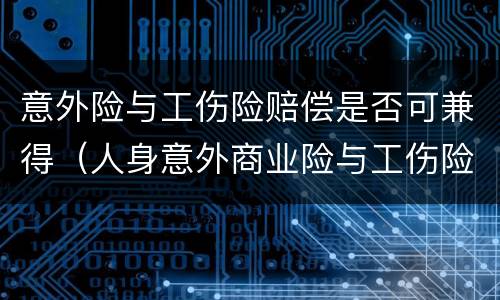 意外险与工伤险赔偿是否可兼得（人身意外商业险与工伤险能否兼得）