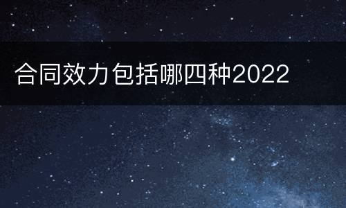 合同效力包括哪四种2022
