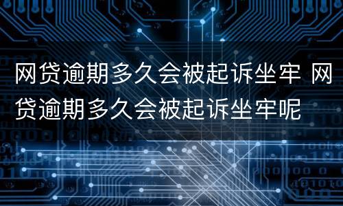 网贷逾期多久会被起诉坐牢 网贷逾期多久会被起诉坐牢呢