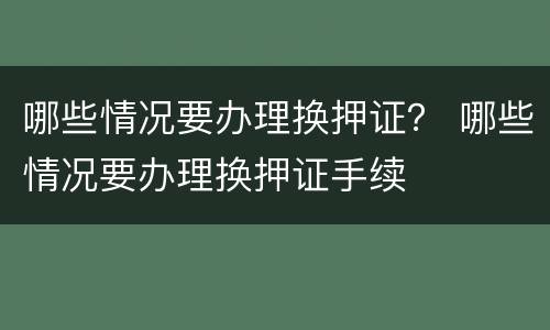哪些情况要办理换押证？ 哪些情况要办理换押证手续