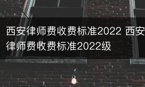 西安律师费收费标准2022 西安律师费收费标准2022级