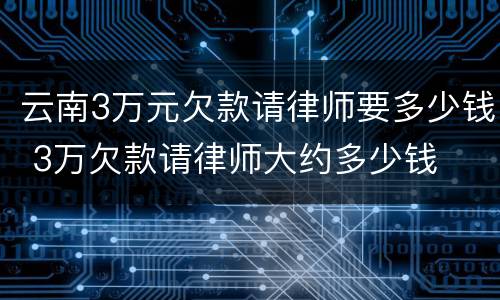 云南3万元欠款请律师要多少钱 3万欠款请律师大约多少钱