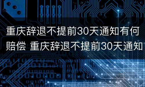 重庆辞退不提前30天通知有何赔偿 重庆辞退不提前30天通知有何赔偿规定