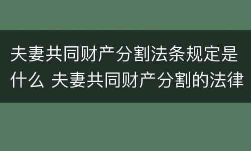 夫妻共同财产分割法条规定是什么 夫妻共同财产分割的法律依据