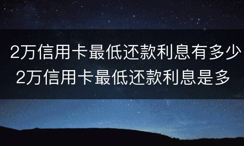 2万信用卡最低还款利息有多少 2万信用卡最低还款利息是多少