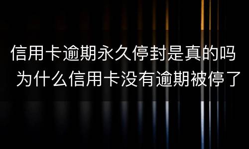 信用卡逾期永久停封是真的吗 为什么信用卡没有逾期被停了?