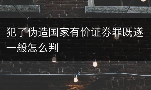 犯了伪造国家有价证券罪既遂一般怎么判